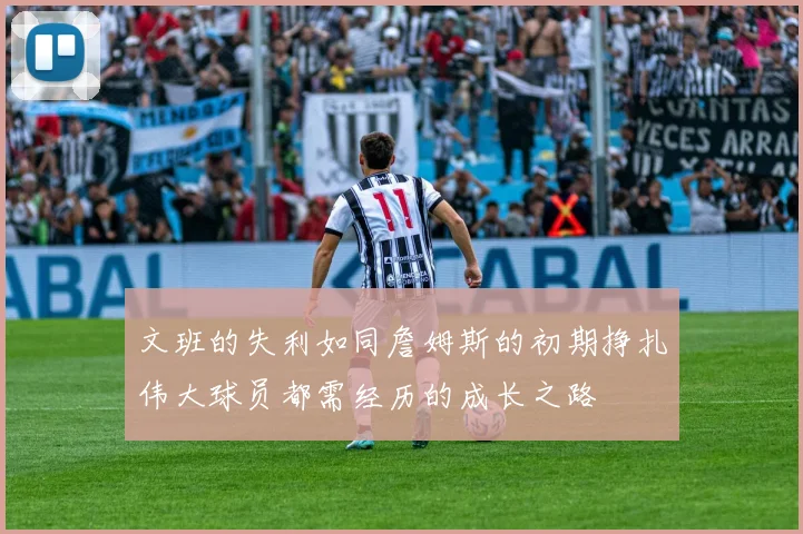 文班的失利如同詹姆斯的初期挣扎伟大球员都需经历的成长之路
