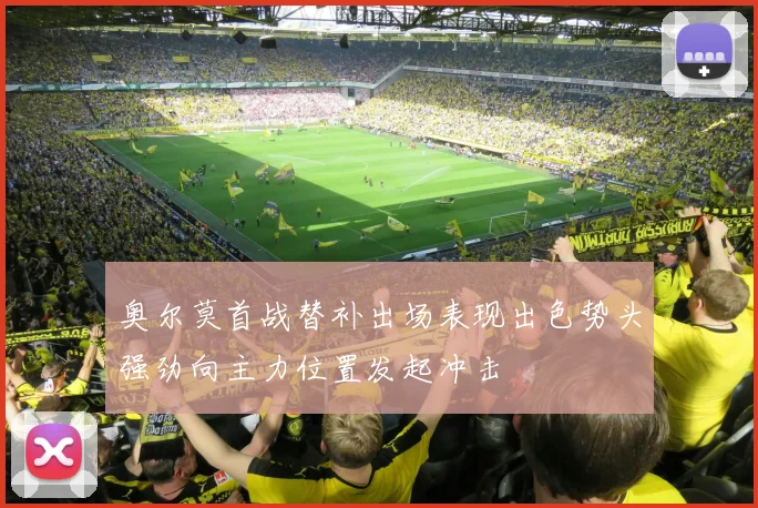 奥尔莫首战替补出场表现出色势头强劲向主力位置发起冲击