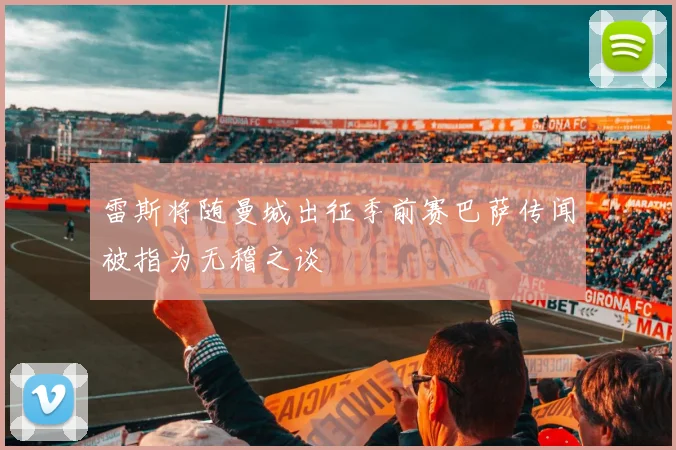 雷斯将随曼城出征季前赛巴萨传闻被指为无稽之谈