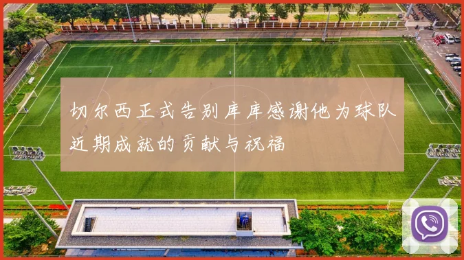 切尔西正式告别库库感谢他为球队近期成就的贡献与祝福